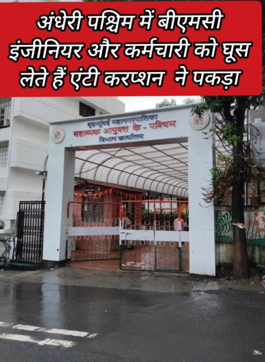 अंधेरी पश्चिम में बीएमसी इंजीनियर और कर्मचारी को घूस लेते एंटी करप्शन ने पकड़ा।