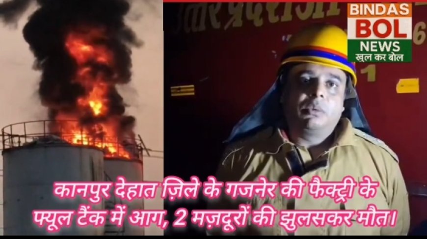 कानपुर देहात ज़िले के गजनेर की फैक्ट्री के फ्यूल टैंक में आग, 2 मज़दूरों की झुलसकर मौत।